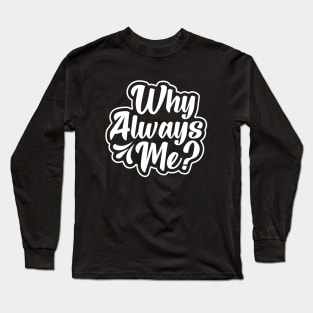 Why Always Me? Long Sleeve T-Shirt